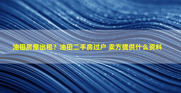 油田房屋出租？油田二手房过户 卖方提供什么资料